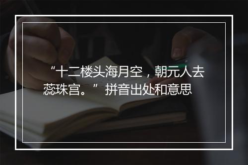 “十二楼头海月空，朝元人去蕊珠宫。”拼音出处和意思