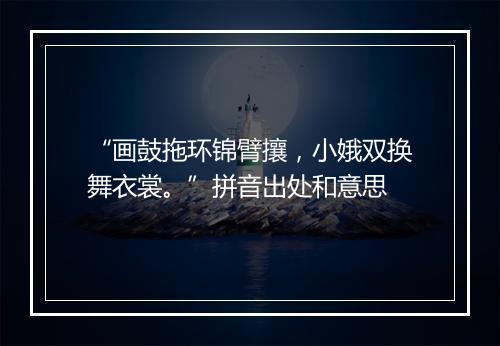 “画鼓拖环锦臂攘，小娥双换舞衣裳。”拼音出处和意思