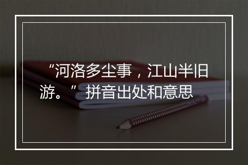 “河洛多尘事，江山半旧游。”拼音出处和意思