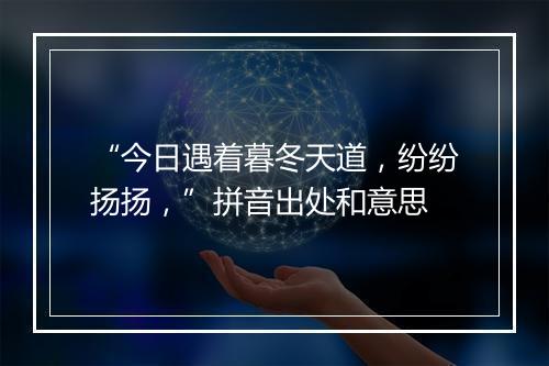 “今日遇着暮冬天道，纷纷扬扬，”拼音出处和意思