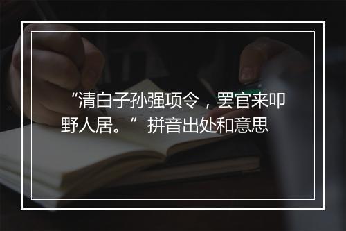 “清白子孙强项令，罢官来叩野人居。”拼音出处和意思