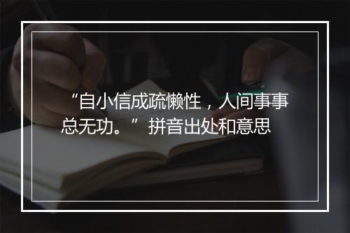 “自小信成疏懒性，人间事事总无功。”拼音出处和意思