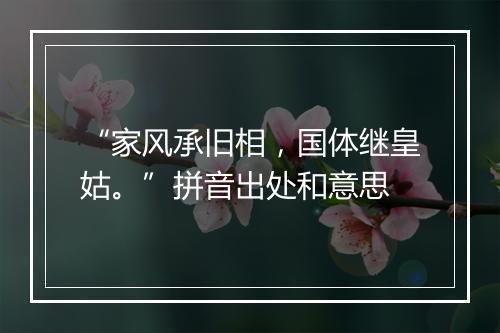 “家风承旧相，国体继皇姑。”拼音出处和意思