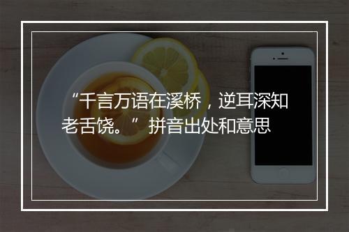 “千言万语在溪桥，逆耳深知老舌饶。”拼音出处和意思