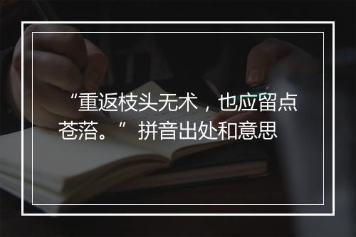 “重返枝头无术，也应留点苍菭。”拼音出处和意思