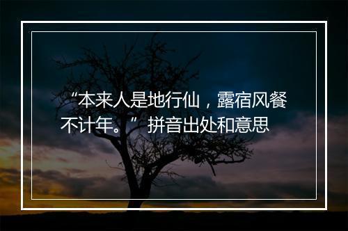 “本来人是地行仙，露宿风餐不计年。”拼音出处和意思