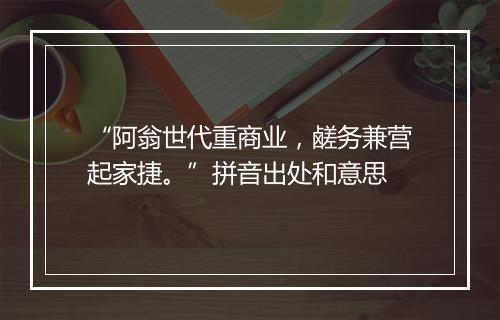 “阿翁世代重商业，鹾务兼营起家捷。”拼音出处和意思