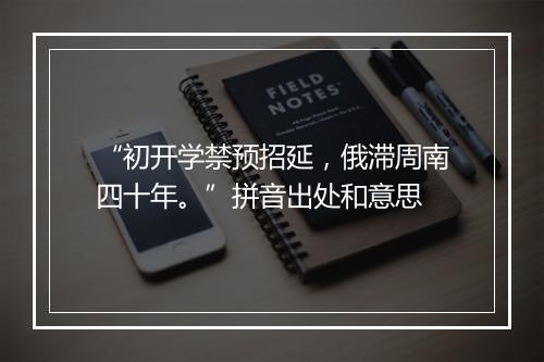 “初开学禁预招延，俄滞周南四十年。”拼音出处和意思