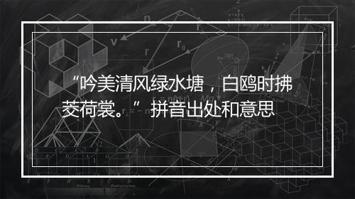 “吟美清风绿水塘，白鸥时拂茭荷裳。”拼音出处和意思