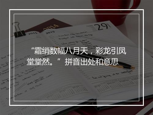 “霜绡数幅八月天，彩龙引凤堂堂然。”拼音出处和意思