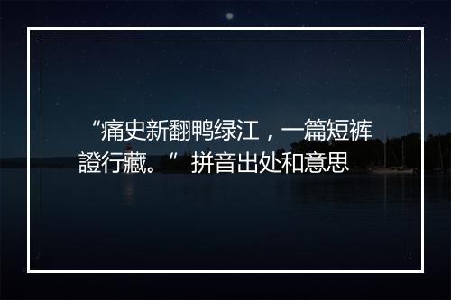 “痛史新翻鸭绿江，一篇短裤證行藏。”拼音出处和意思