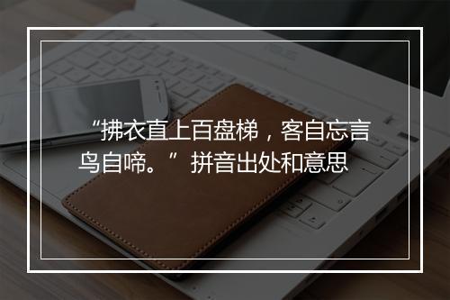 “拂衣直上百盘梯，客自忘言鸟自啼。”拼音出处和意思