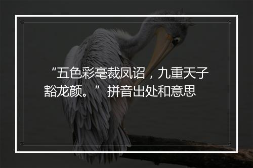 “五色彩毫裁凤诏，九重天子豁龙颜。”拼音出处和意思