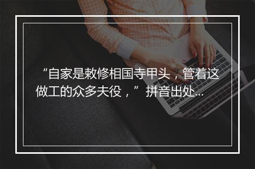 “自家是敕修相国寺甲头，管着这做工的众多夫役，”拼音出处和意思