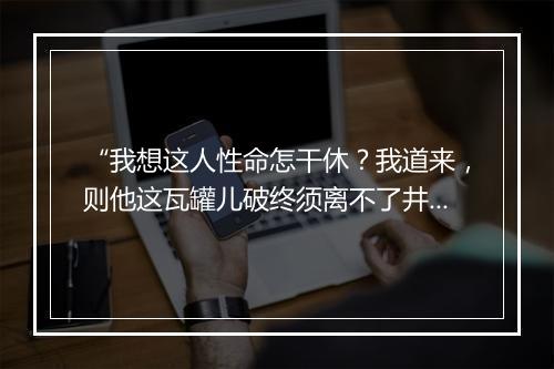 “我想这人性命怎干休？我道来，则他这瓦罐儿破终须离不了井。”拼音出处和意思