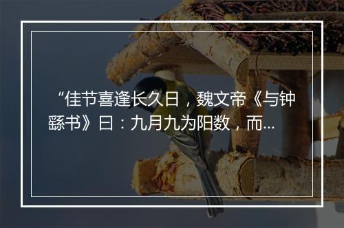 “佳节喜逢长久日，魏文帝《与钟繇书》曰：九月九为阳数，而日月并应。”拼音出处和意思