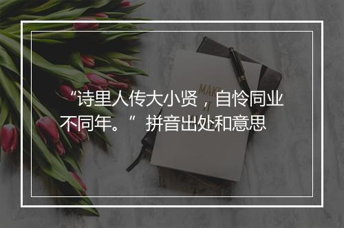 “诗里人传大小贤，自怜同业不同年。”拼音出处和意思