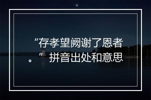 “存孝望阙谢了恩者。”拼音出处和意思