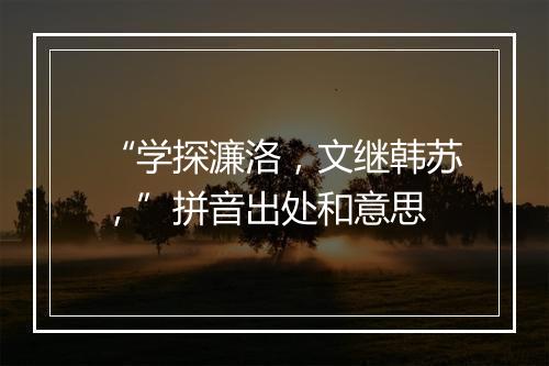 “学探濂洛，文继韩苏，”拼音出处和意思