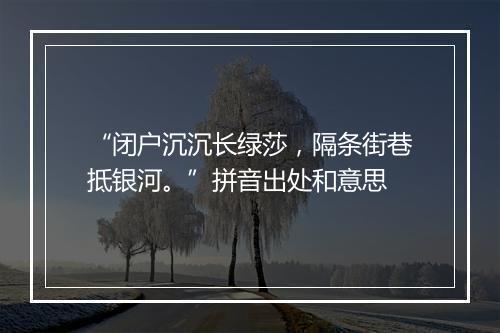 “闭户沉沉长绿莎，隔条街巷抵银河。”拼音出处和意思