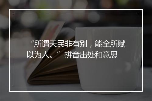 “所谓天民非有别，能全所赋以为人。”拼音出处和意思