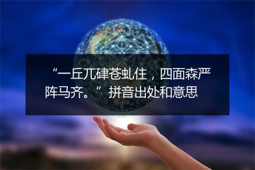 “一丘兀硉苍虬住，四面森严阵马齐。”拼音出处和意思