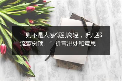 “则不是人感慨别离轻，听兀那流莺树顶。”拼音出处和意思