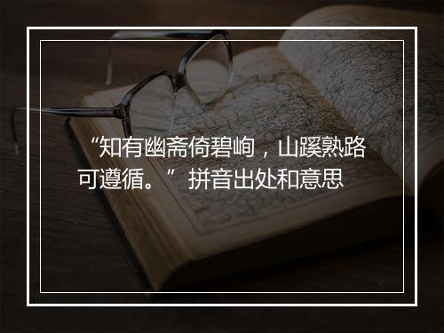 “知有幽斋倚碧峋，山蹊熟路可遵循。”拼音出处和意思