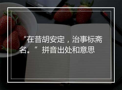 “在昔胡安定，治事标斋名。”拼音出处和意思