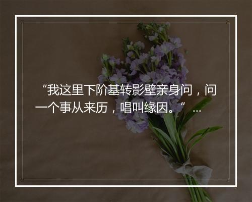 “我这里下阶基转影壁亲身问，问一个事从来历，唱叫缘因。”拼音出处和意思