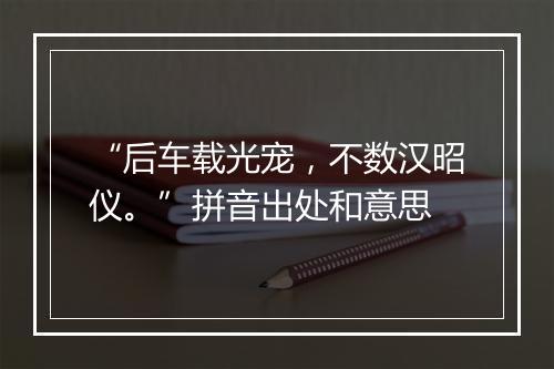 “后车载光宠，不数汉昭仪。”拼音出处和意思