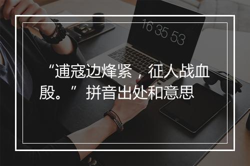 “逋寇边烽紧，征人战血殷。”拼音出处和意思