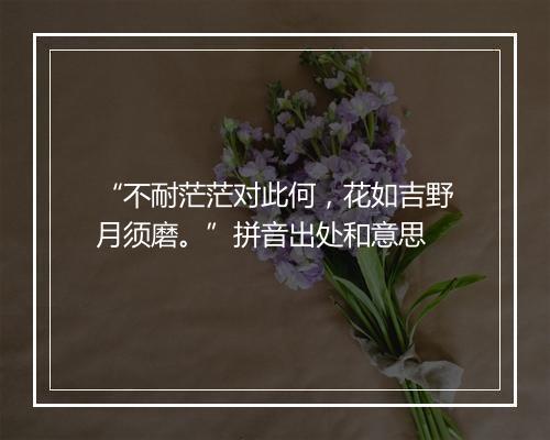 “不耐茫茫对此何，花如吉野月须磨。”拼音出处和意思