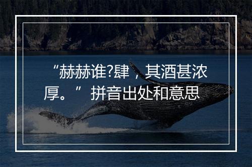 “赫赫谁?肆，其酒甚浓厚。”拼音出处和意思