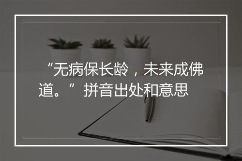 “无病保长龄，未来成佛道。”拼音出处和意思