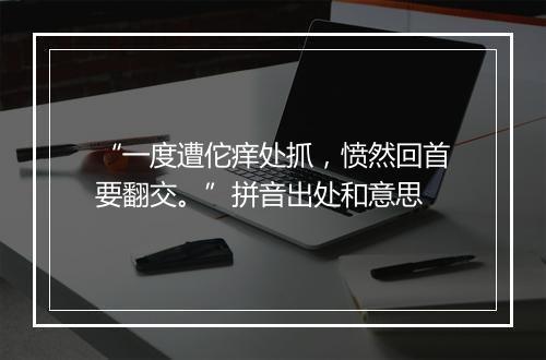 “一度遭佗痒处抓，愤然回首要翻交。”拼音出处和意思