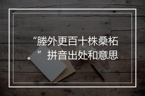 “塍外更百十株桑柘。”拼音出处和意思