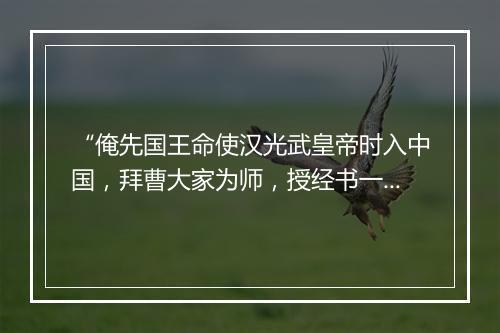 “俺先国王命使汉光武皇帝时入中国，拜曹大家为师，授经书一车来国中。”拼音出处和意思