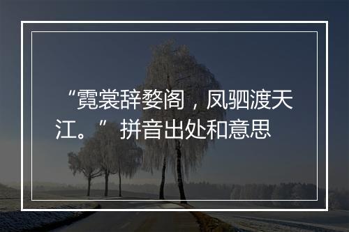 “霓裳辞婺阁，凤驷渡天江。”拼音出处和意思