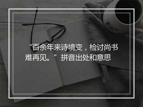 “百余年来诗境变，检讨尚书难再见。”拼音出处和意思