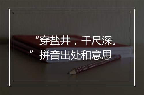 “穿盐井，千尺深。”拼音出处和意思