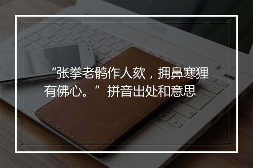 “张拳老鹘作人欬，拥鼻寒狸有佛心。”拼音出处和意思