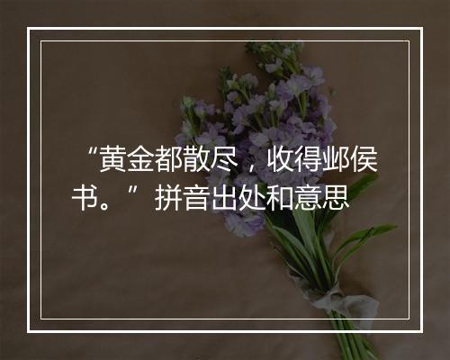 “黄金都散尽，收得邺侯书。”拼音出处和意思