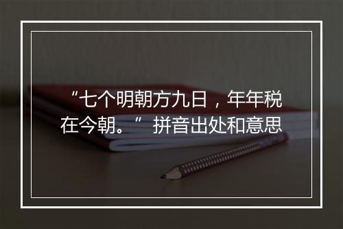 “七个明朝方九日，年年税在今朝。”拼音出处和意思