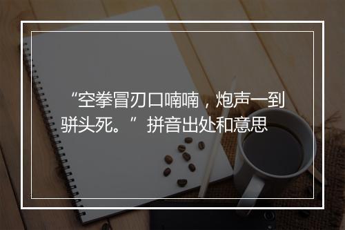 “空拳冒刃口喃喃，炮声一到骈头死。”拼音出处和意思