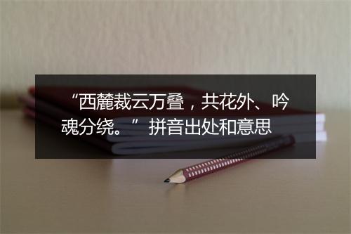 “西麓裁云万叠，共花外、吟魂分绕。”拼音出处和意思