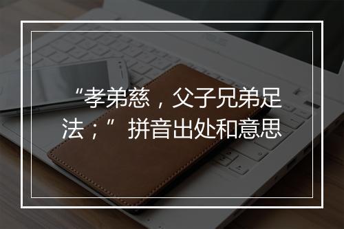 “孝弟慈，父子兄弟足法；”拼音出处和意思