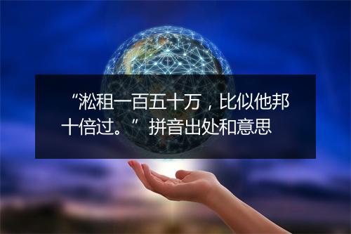 “淞租一百五十万，比似他邦十倍过。”拼音出处和意思