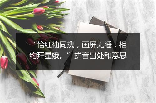 “恰红袖同携，画屏无睡，相约拜星娥。”拼音出处和意思