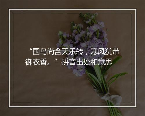 “国鸟尚含天乐转，寒风犹带御衣香。”拼音出处和意思